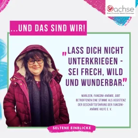 Bild: Frau lächelt in die Kamera, sie trägt eine dunkelrote Jacke und die Kapuze über dem Kopf. Text: und das sind wir! "Lass dich nicht unterkriegen - sei frech, wild und wunderbar. Marleen, Fanconi-Anämie, gibt Betroffenen eine Stimme als Assistenz der Geschäftsführung der Fanconi-Anämie-Hilfe e. V.