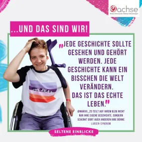 Marie lächelt in die Kamera und fährt sich mit der rechten Hand durch ihr kurzes Haar. Sie sitzt im Rollstuhl, an dem seitlich eine Krücke hängt. Text: ...Und das sind wir! "Jede Geschichte sollte gesehen und gehört werden. Jede Geschichte kann ein bisschen die Welt verändern. Das ist das echte Leben." - @Marxx_25 teilt auf ihrem Blog nicht nur ihre eigene Geschichte, sondern schenkt dort auch anderen ihre Bühne, Larsen-Syndrom, Seltene Einblicke